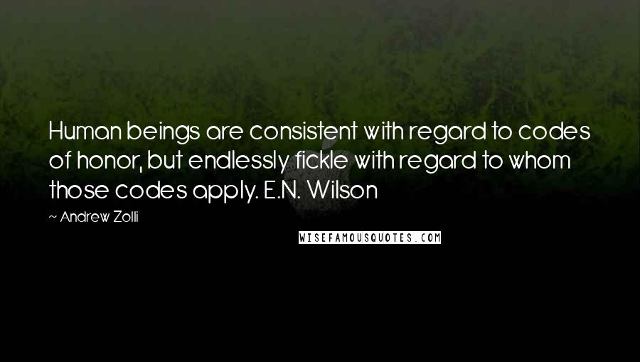 Andrew Zolli Quotes: Human beings are consistent with regard to codes of honor, but endlessly fickle with regard to whom those codes apply. E.N. Wilson