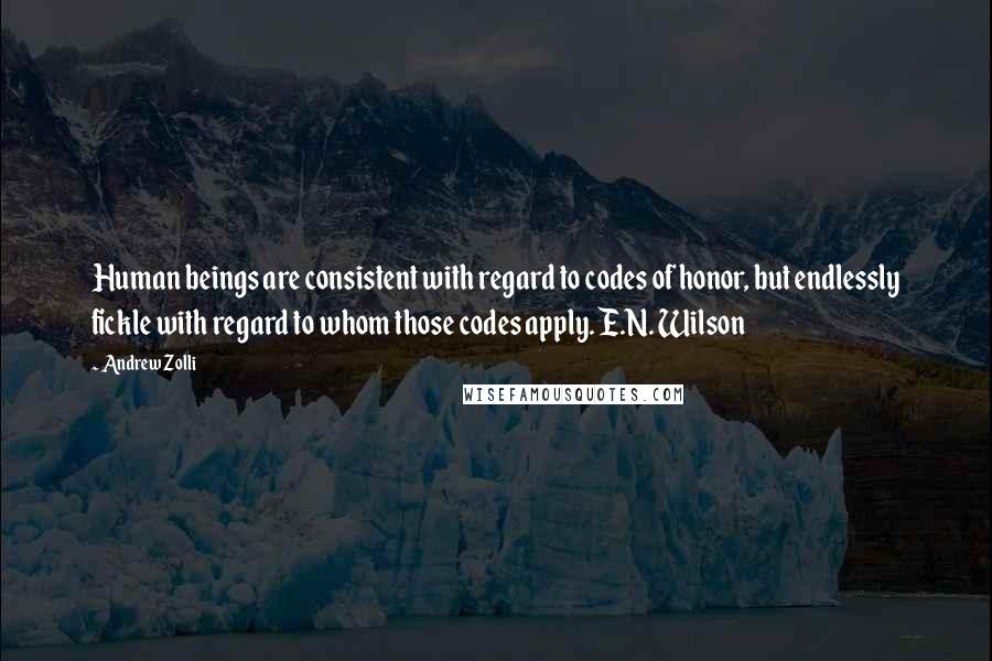 Andrew Zolli Quotes: Human beings are consistent with regard to codes of honor, but endlessly fickle with regard to whom those codes apply. E.N. Wilson