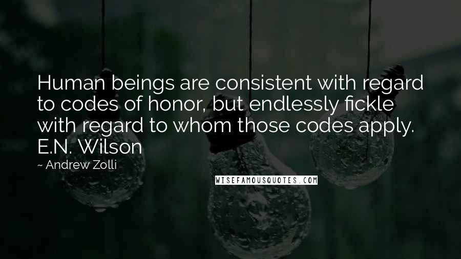 Andrew Zolli Quotes: Human beings are consistent with regard to codes of honor, but endlessly fickle with regard to whom those codes apply. E.N. Wilson