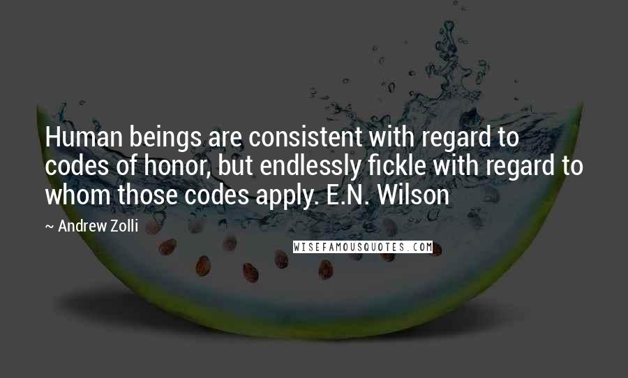 Andrew Zolli Quotes: Human beings are consistent with regard to codes of honor, but endlessly fickle with regard to whom those codes apply. E.N. Wilson