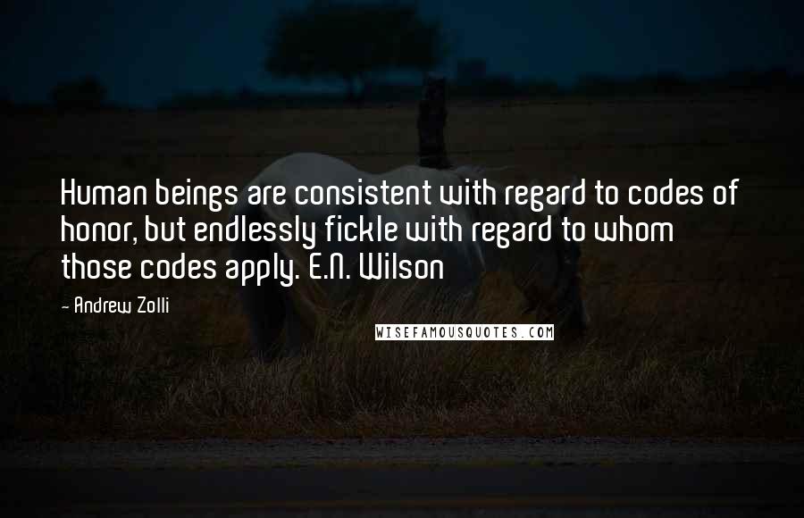 Andrew Zolli Quotes: Human beings are consistent with regard to codes of honor, but endlessly fickle with regard to whom those codes apply. E.N. Wilson