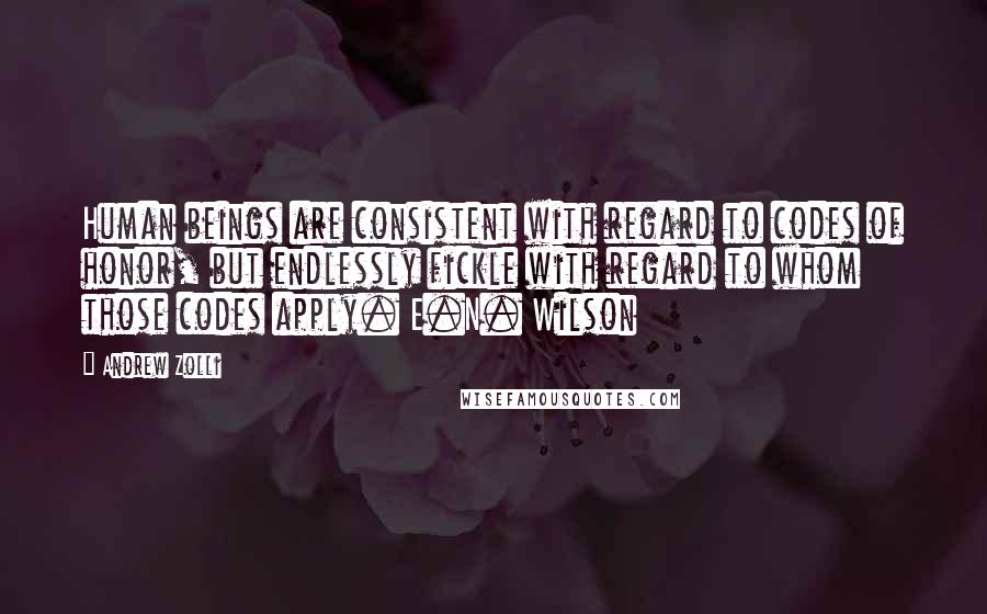 Andrew Zolli Quotes: Human beings are consistent with regard to codes of honor, but endlessly fickle with regard to whom those codes apply. E.N. Wilson