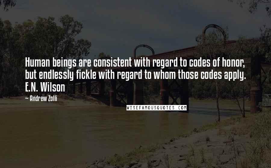 Andrew Zolli Quotes: Human beings are consistent with regard to codes of honor, but endlessly fickle with regard to whom those codes apply. E.N. Wilson