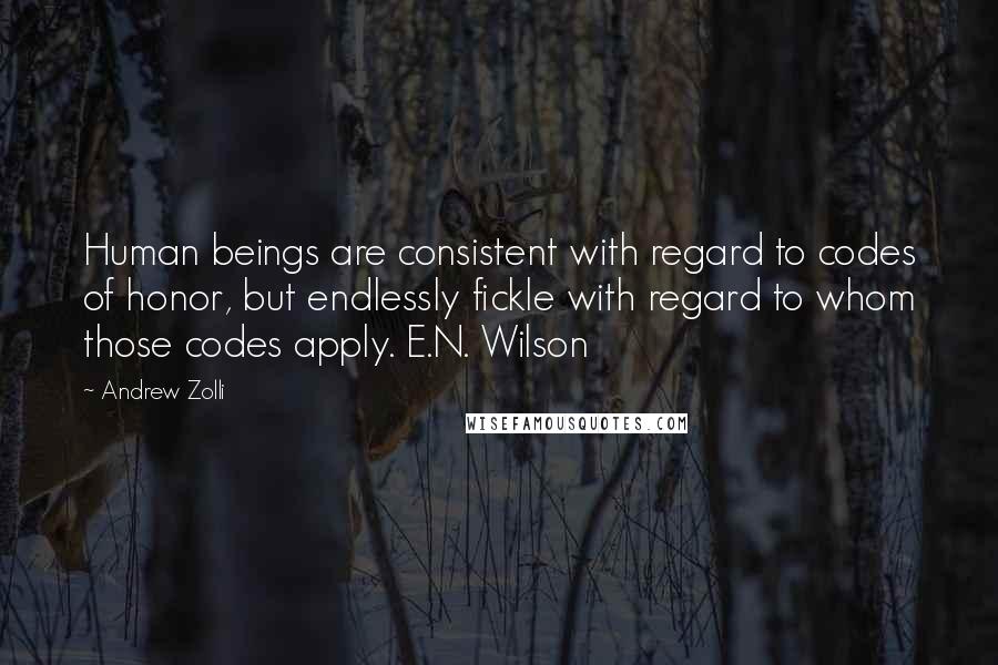 Andrew Zolli Quotes: Human beings are consistent with regard to codes of honor, but endlessly fickle with regard to whom those codes apply. E.N. Wilson