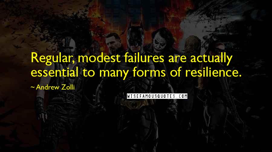 Andrew Zolli Quotes: Regular, modest failures are actually essential to many forms of resilience.