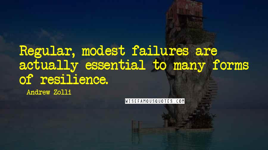 Andrew Zolli Quotes: Regular, modest failures are actually essential to many forms of resilience.