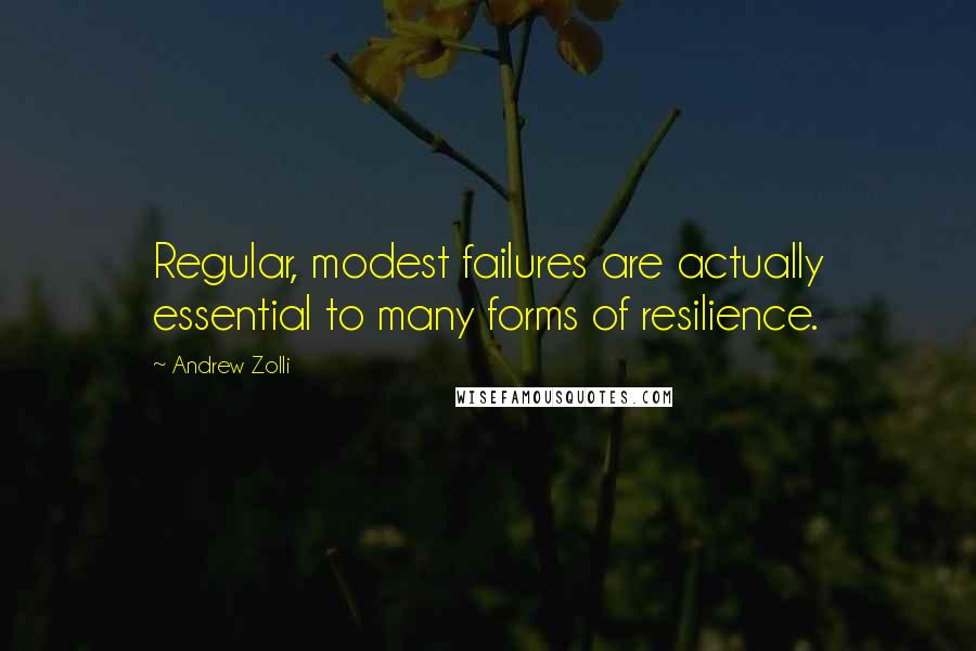 Andrew Zolli Quotes: Regular, modest failures are actually essential to many forms of resilience.