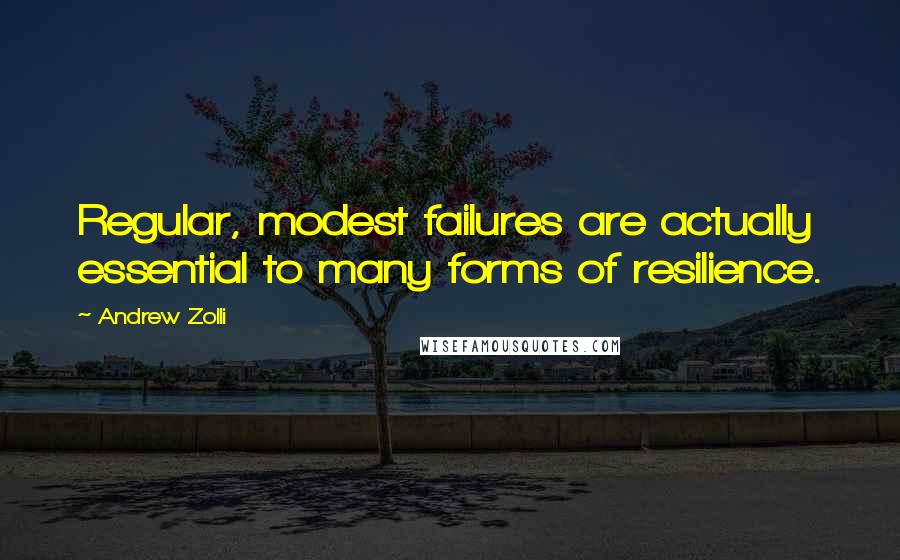 Andrew Zolli Quotes: Regular, modest failures are actually essential to many forms of resilience.