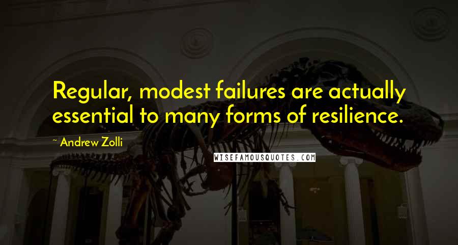 Andrew Zolli Quotes: Regular, modest failures are actually essential to many forms of resilience.