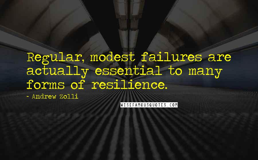 Andrew Zolli Quotes: Regular, modest failures are actually essential to many forms of resilience.