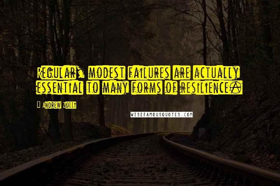 Andrew Zolli Quotes: Regular, modest failures are actually essential to many forms of resilience.