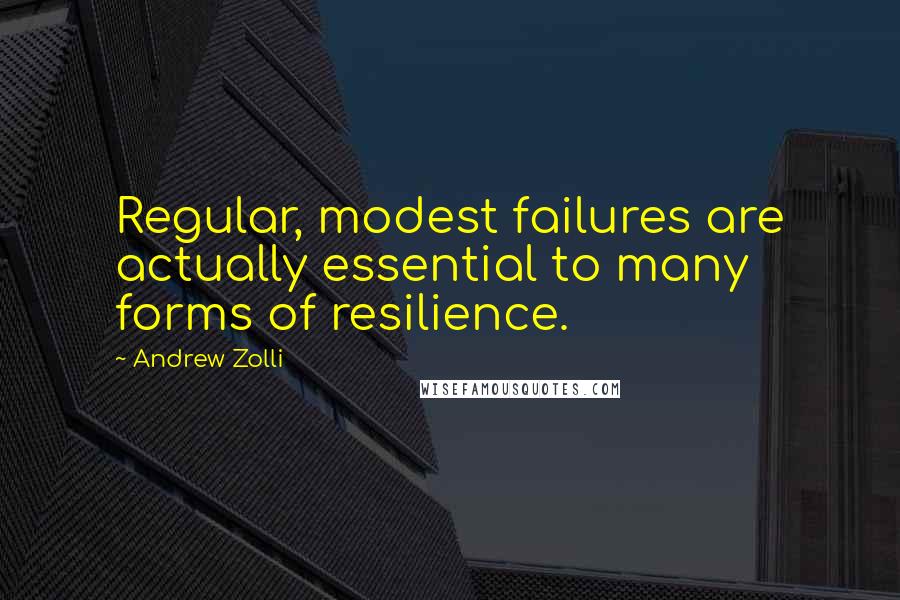 Andrew Zolli Quotes: Regular, modest failures are actually essential to many forms of resilience.