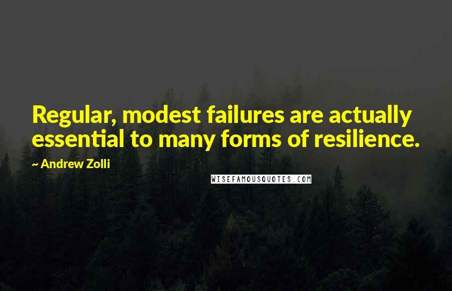 Andrew Zolli Quotes: Regular, modest failures are actually essential to many forms of resilience.