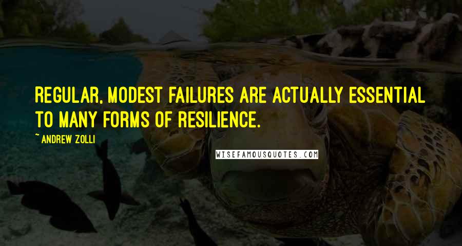 Andrew Zolli Quotes: Regular, modest failures are actually essential to many forms of resilience.