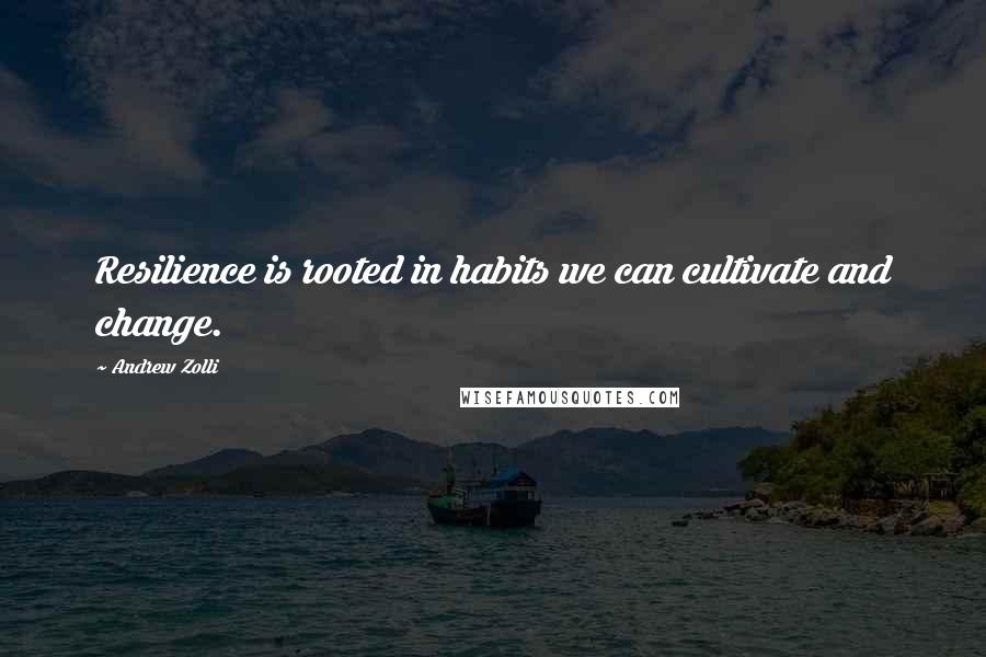 Andrew Zolli Quotes: Resilience is rooted in habits we can cultivate and change.