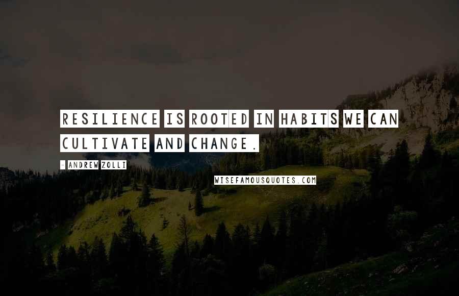 Andrew Zolli Quotes: Resilience is rooted in habits we can cultivate and change.