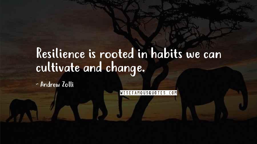 Andrew Zolli Quotes: Resilience is rooted in habits we can cultivate and change.