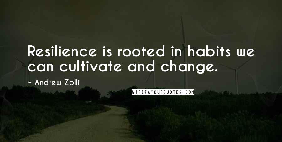 Andrew Zolli Quotes: Resilience is rooted in habits we can cultivate and change.