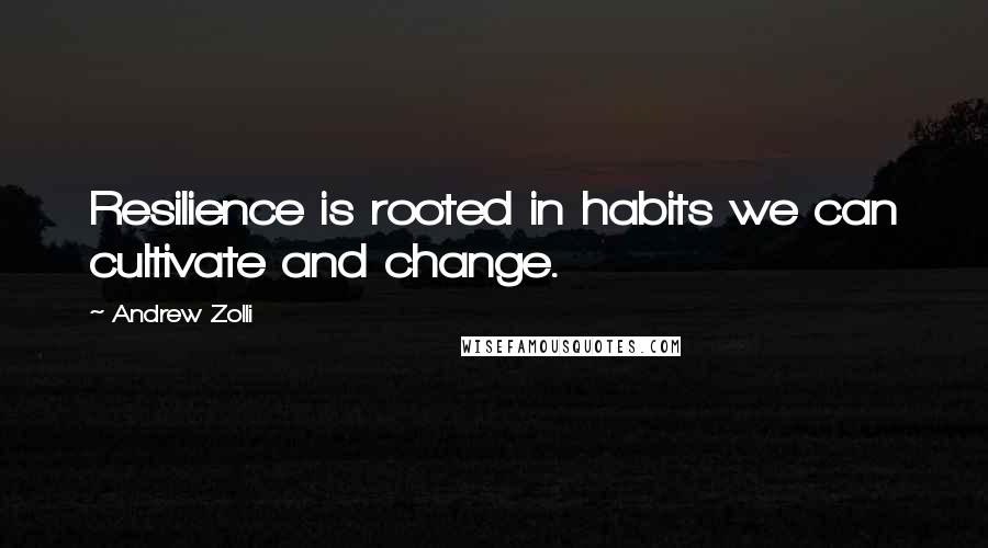 Andrew Zolli Quotes: Resilience is rooted in habits we can cultivate and change.