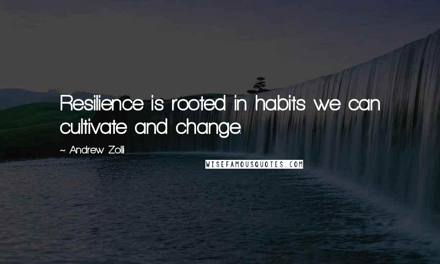 Andrew Zolli Quotes: Resilience is rooted in habits we can cultivate and change.