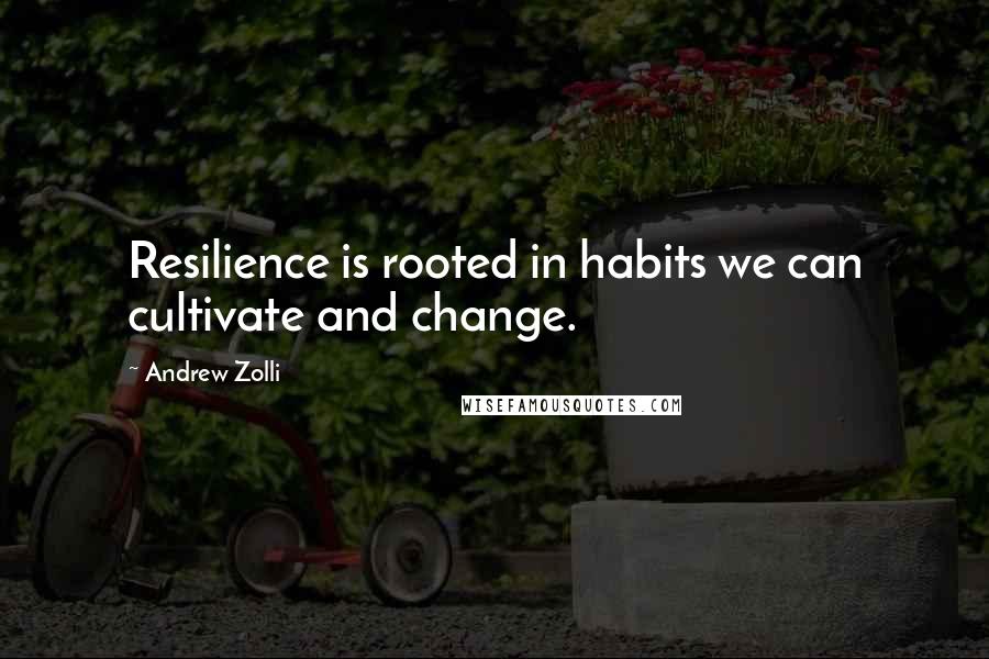 Andrew Zolli Quotes: Resilience is rooted in habits we can cultivate and change.