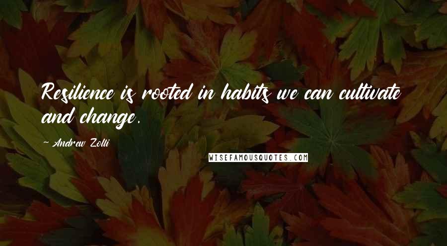 Andrew Zolli Quotes: Resilience is rooted in habits we can cultivate and change.