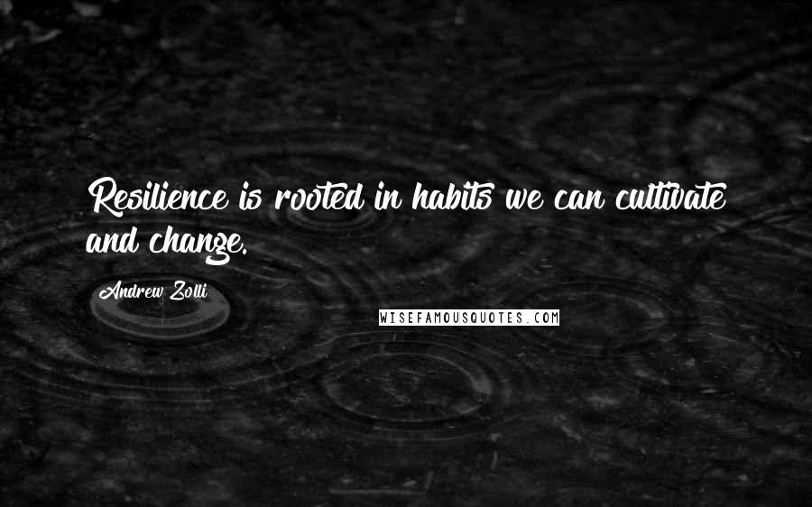 Andrew Zolli Quotes: Resilience is rooted in habits we can cultivate and change.