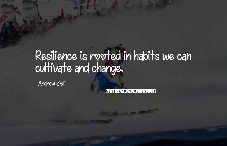 Andrew Zolli Quotes: Resilience is rooted in habits we can cultivate and change.