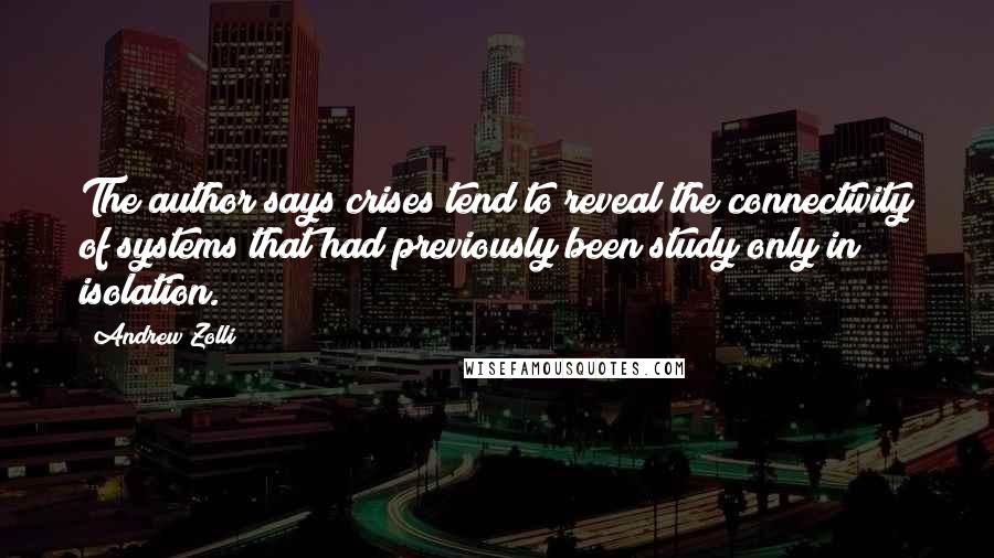 Andrew Zolli Quotes: The author says crises tend to reveal the connectivity of systems that had previously been study only in isolation.