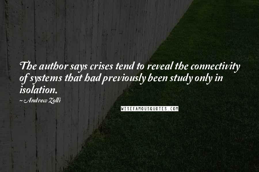 Andrew Zolli Quotes: The author says crises tend to reveal the connectivity of systems that had previously been study only in isolation.