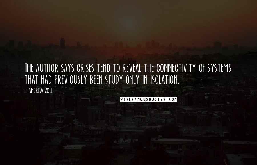 Andrew Zolli Quotes: The author says crises tend to reveal the connectivity of systems that had previously been study only in isolation.