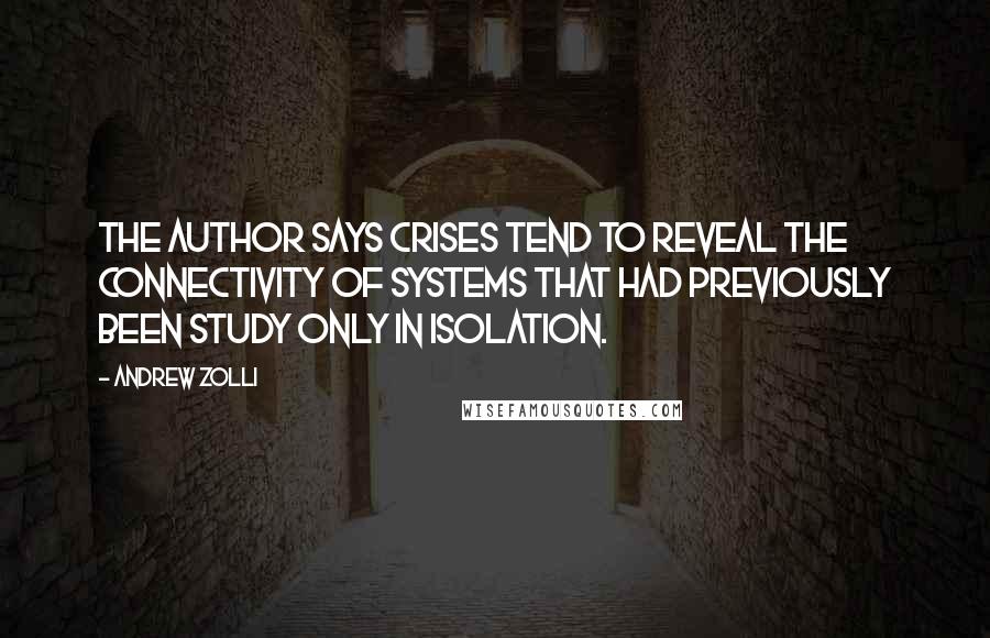 Andrew Zolli Quotes: The author says crises tend to reveal the connectivity of systems that had previously been study only in isolation.