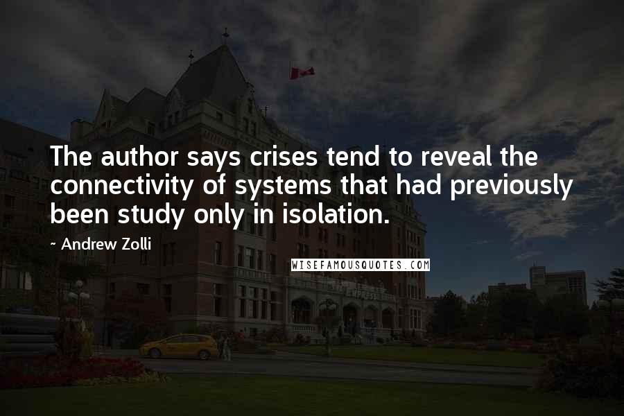 Andrew Zolli Quotes: The author says crises tend to reveal the connectivity of systems that had previously been study only in isolation.