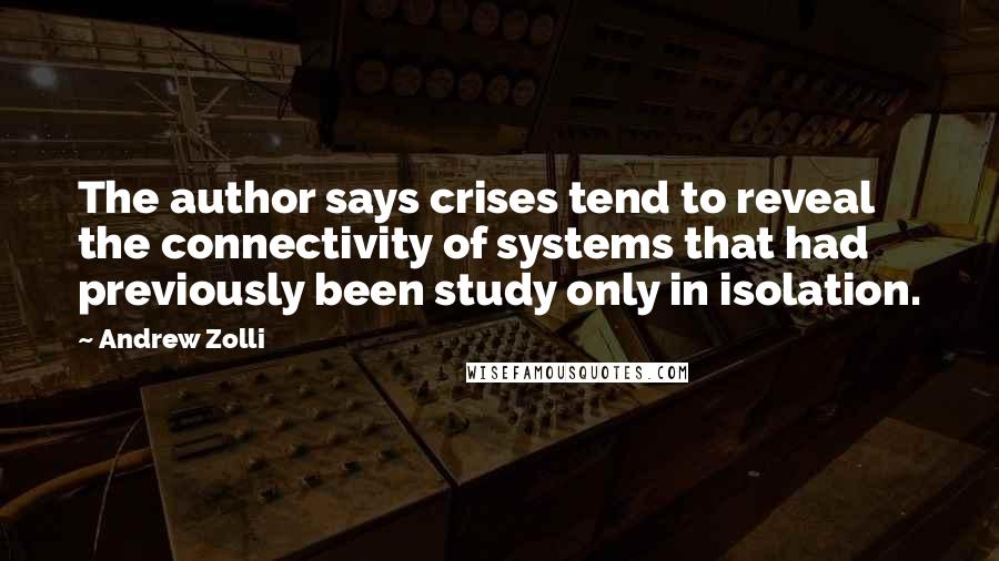 Andrew Zolli Quotes: The author says crises tend to reveal the connectivity of systems that had previously been study only in isolation.