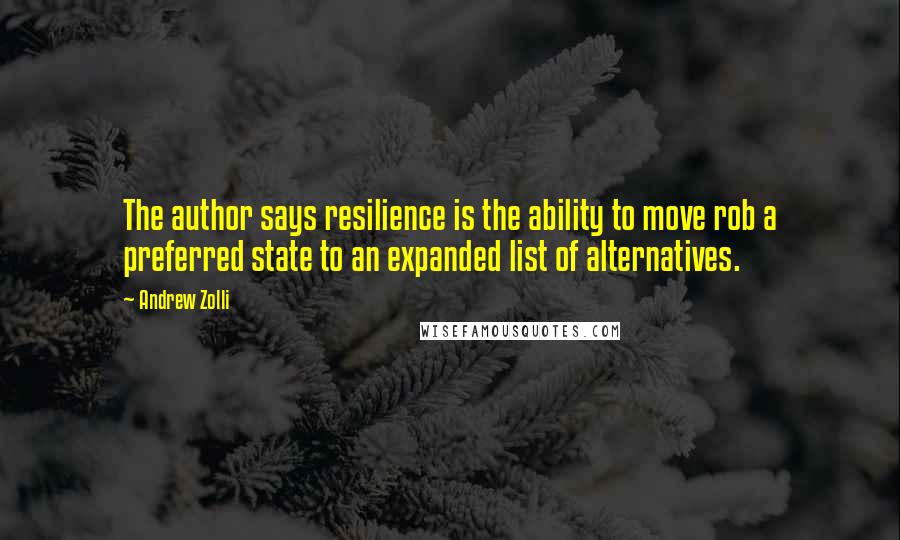 Andrew Zolli Quotes: The author says resilience is the ability to move rob a preferred state to an expanded list of alternatives.