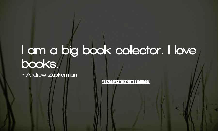 Andrew Zuckerman Quotes: I am a big book collector. I love books.