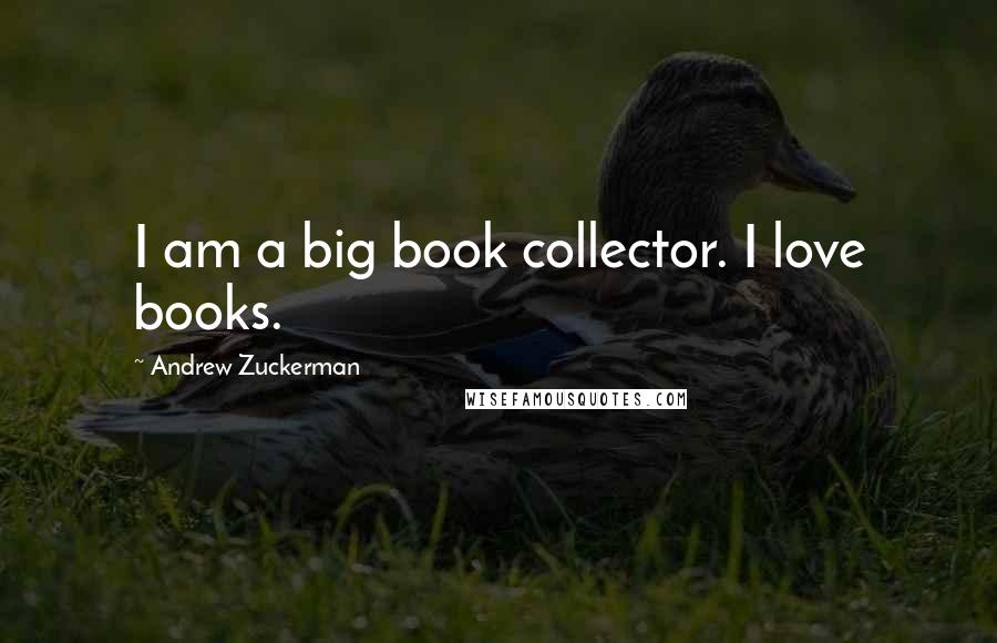 Andrew Zuckerman Quotes: I am a big book collector. I love books.