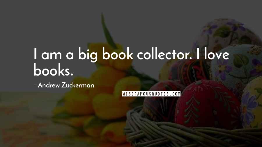 Andrew Zuckerman Quotes: I am a big book collector. I love books.