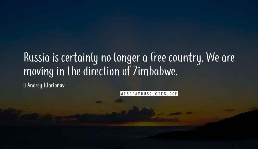 Andrey Illarionov Quotes: Russia is certainly no longer a free country. We are moving in the direction of Zimbabwe.