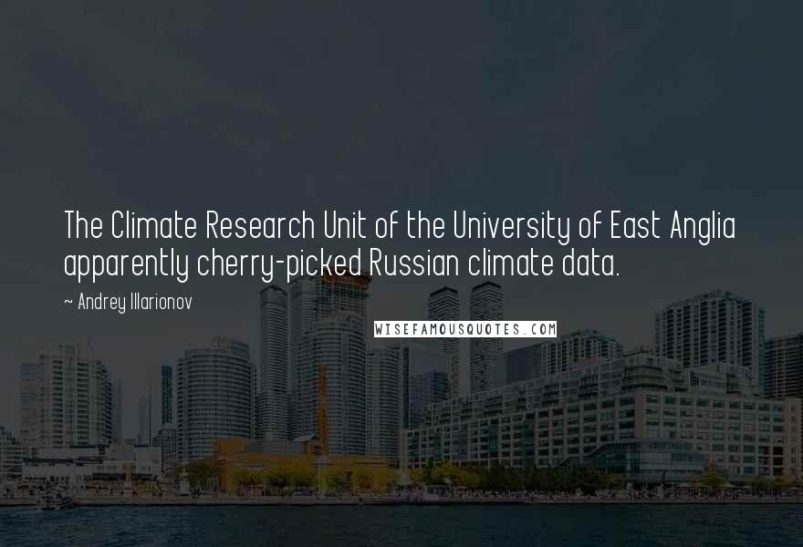 Andrey Illarionov Quotes: The Climate Research Unit of the University of East Anglia apparently cherry-picked Russian climate data.