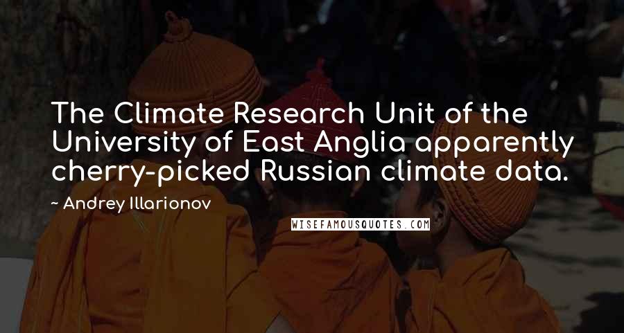 Andrey Illarionov Quotes: The Climate Research Unit of the University of East Anglia apparently cherry-picked Russian climate data.