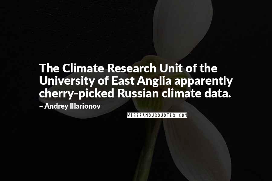 Andrey Illarionov Quotes: The Climate Research Unit of the University of East Anglia apparently cherry-picked Russian climate data.