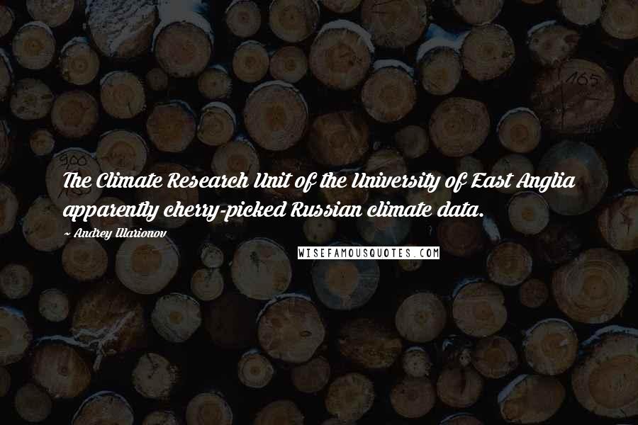 Andrey Illarionov Quotes: The Climate Research Unit of the University of East Anglia apparently cherry-picked Russian climate data.