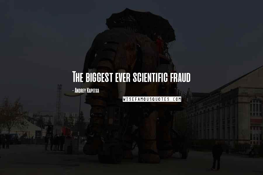 Andrey Kapitsa Quotes: The biggest ever scientific fraud