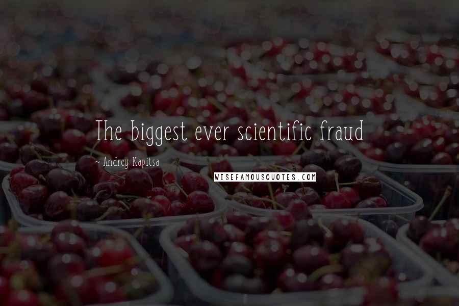 Andrey Kapitsa Quotes: The biggest ever scientific fraud