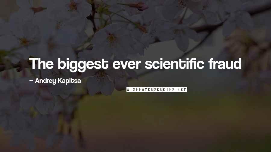 Andrey Kapitsa Quotes: The biggest ever scientific fraud