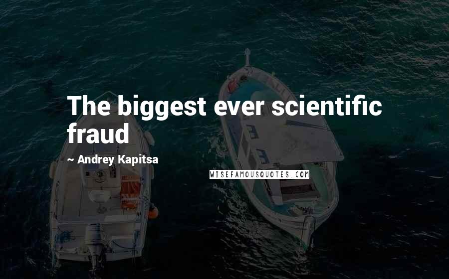 Andrey Kapitsa Quotes: The biggest ever scientific fraud