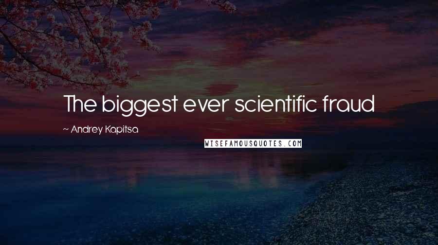 Andrey Kapitsa Quotes: The biggest ever scientific fraud