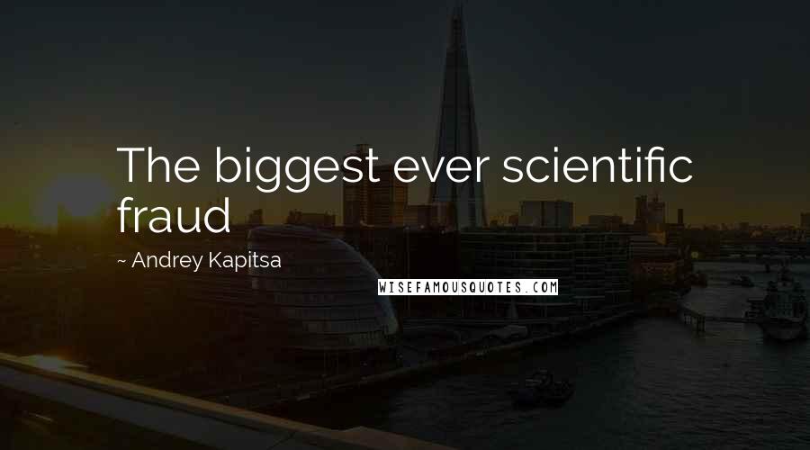 Andrey Kapitsa Quotes: The biggest ever scientific fraud