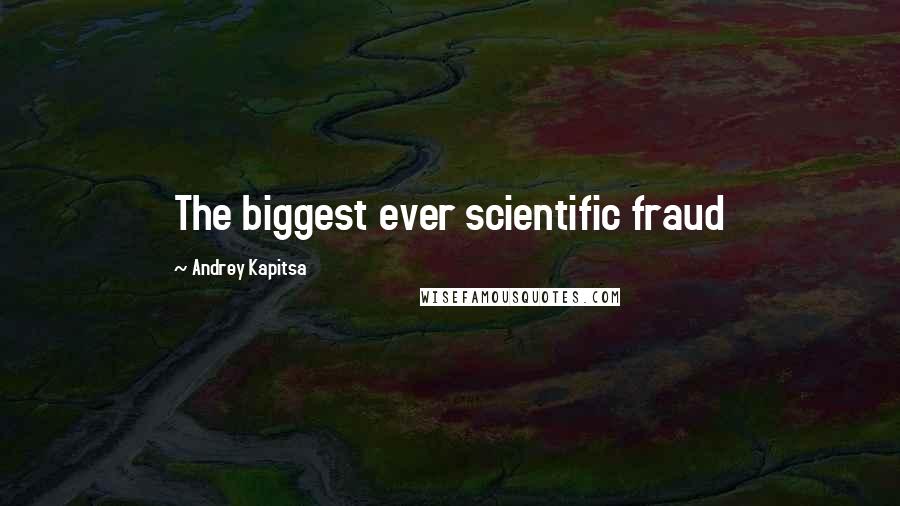 Andrey Kapitsa Quotes: The biggest ever scientific fraud